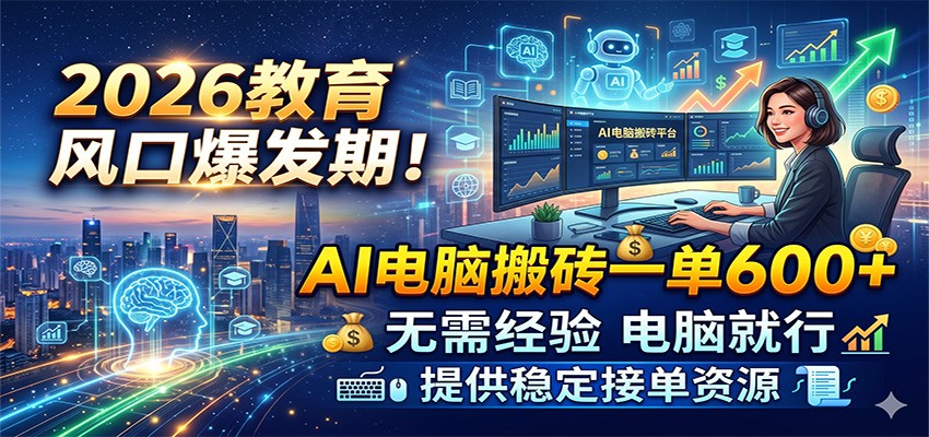 2026教育风口爆发期！AI电脑搬砖一单600+，无需经验电脑就行，提供稳定接单资源-钱途社