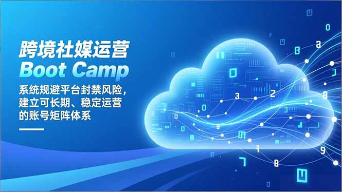 跨境社媒运营Boot Camp:系统规避平台封禁风险,建立可长期、稳定运营的账号矩阵体系-钱途社