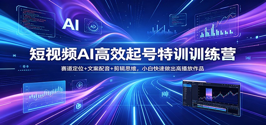 短视频AI高效起号特训训练营：赛道定位+文案配音+剪辑思维，小白快速做出高播放作品-钱途社