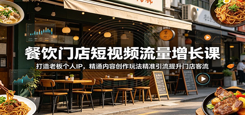 餐饮门店短视频流量增长课：打造老板个人IP，精通内容创作玩法精准引流提升门店客流-钱途社