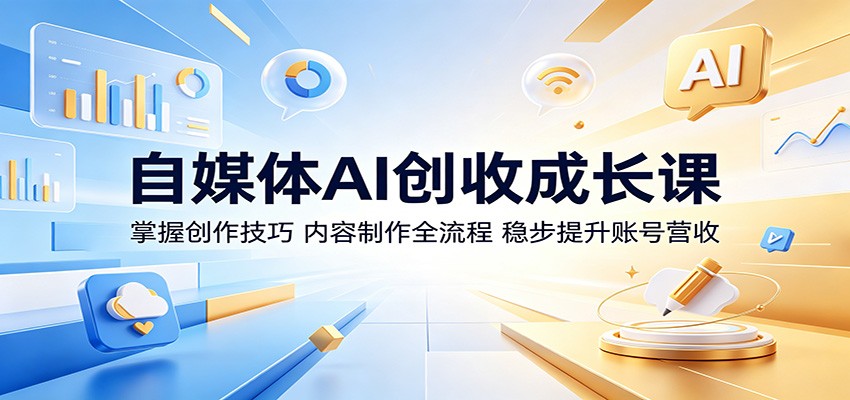 自媒体AI创收成长课：掌握创作技巧，内容制作全流程，稳步提升账号营收-钱途社