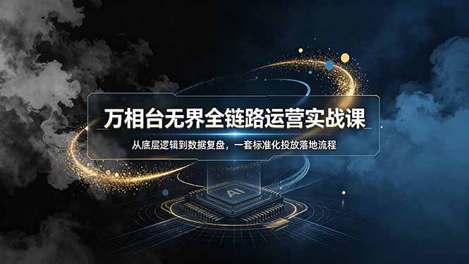 万相台无界全链路运营实战课，从底层逻辑到数据复盘，一套标准化投放落地流程-钱途社