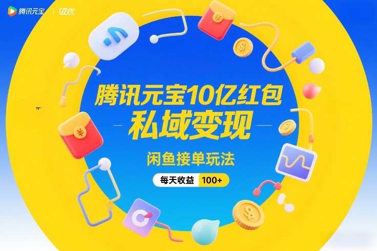腾讯元宝10亿红包，私域变现，闲鱼接单玩法，每天收益100+-钱途社
