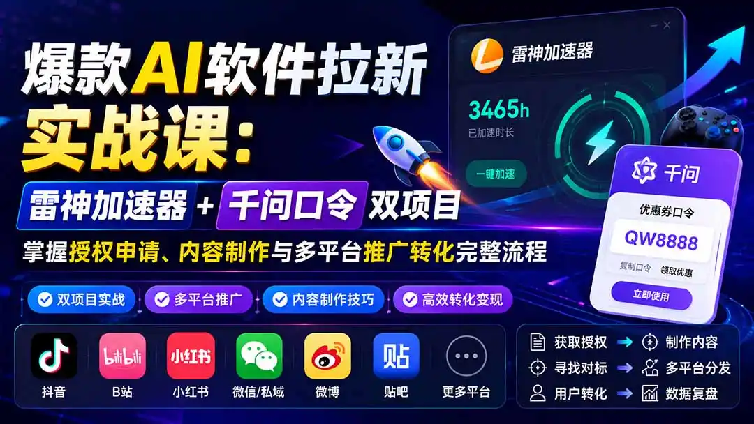 爆款AI软件拉新实战课：雷神加速器+千问口令双项目，掌握授权申请、内容制作与多平台推广转化完整流程-钱途社
