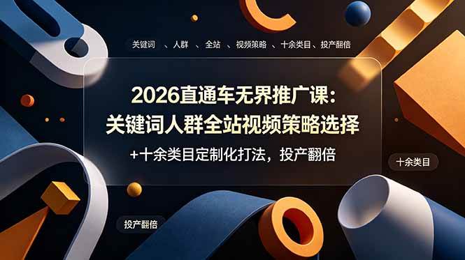 （19100期）2026直通车无界推广课：关键词人群全站视频策略选择+十余类目定制化打法，投产翻倍-钱途社