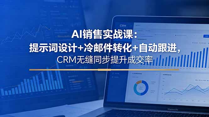 AI销售实战课：提示词设计+冷邮件转化+自动跟进，CRM无缝同步提升成交率-钱途社