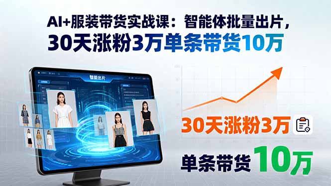 AI+服装带货实战课：智能体批量出片，30天涨粉3万单条带货10万-钱途社