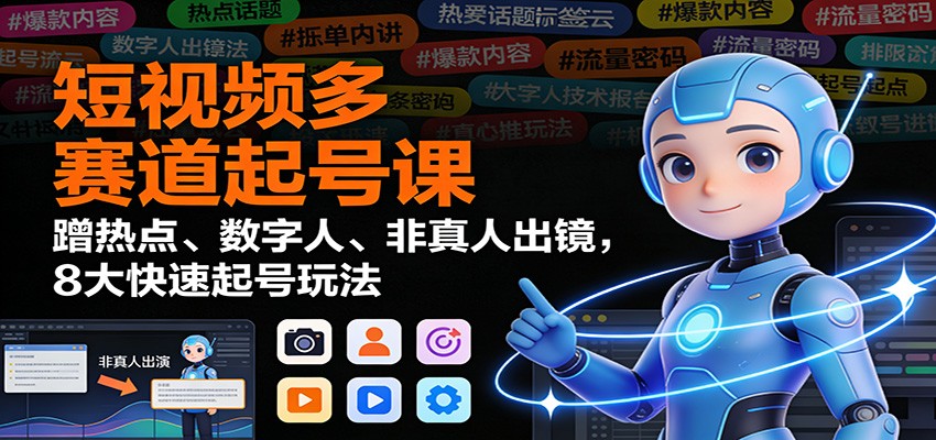 短视频多赛道起号课:蹭热点、数字人、非真人出镜,8大快速起号玩法-钱途社