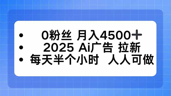 0粉丝 月入4500+，2025AI广告拉新，每天半个小时 人人可做-钱途社