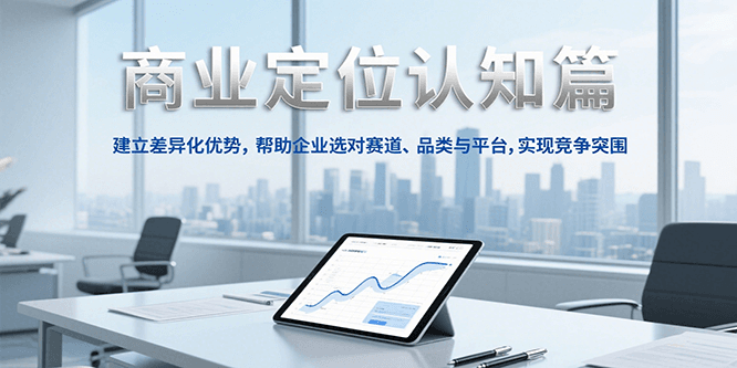 商业定位认知，建立差异化优势，帮助企业选对赛道、品类与平台，实现竞争突围-钱途社