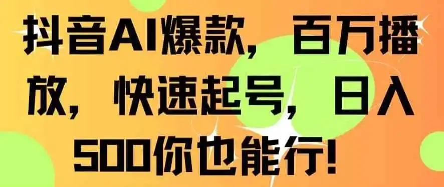 抖音AI爆款，百万播放，快速起号，日入500你也能行【揭秘】-钱途社