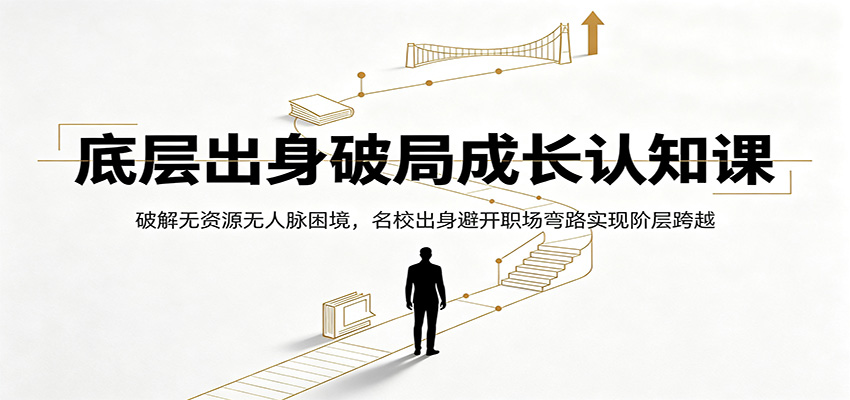 底层出身破局成长认知课：破解无资源无人脉困境，名校出身避开职场弯路实现阶层跨越-钱途社