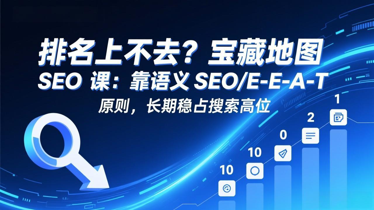 排名上不去？宝藏地图 SEO 课：靠语义 SEO+E-E-A-T 原则，长期稳占搜索高位-钱途社