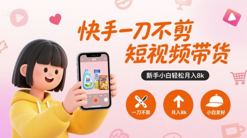 快手一刀不剪短视频带货，新手小白轻松月入8k-钱途社