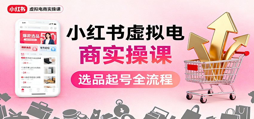小红书虚拟电商实操课：选品起号+AI 内容创作+店铺运营+引流私域+自动化发笔记-钱途社