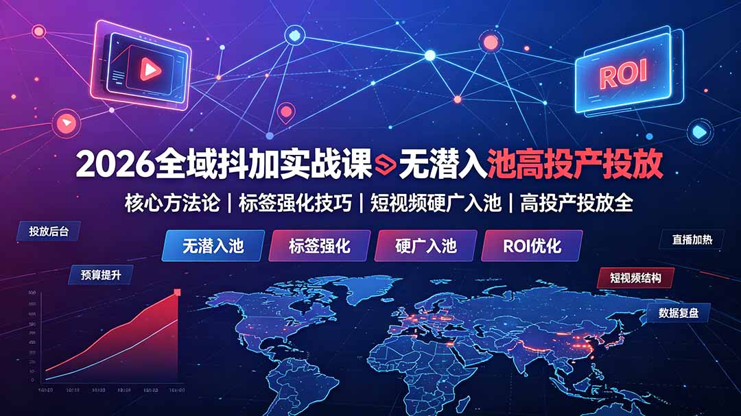 2026全域抖加实战课：无潜入池核心方法论｜标签强化技巧｜短视频硬广入池｜高投产投放全教程-钱途社