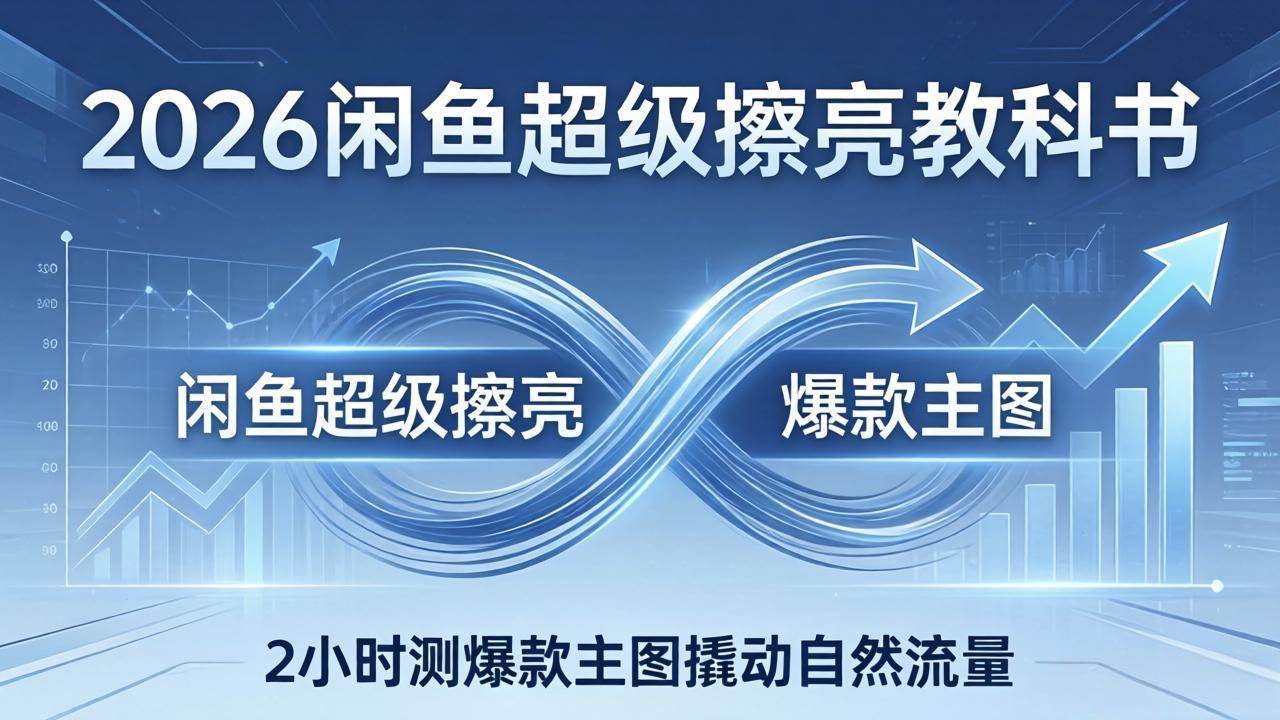2026闲鱼超级擦亮教科书：底层逻辑出价×转化率，2小时测爆款主图撬动自然流量-钱途社