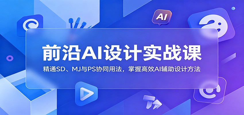 前沿AI设计实战课：精通SD、MJ与PS协同用法，掌握高效AI辅助设计方法-钱途社