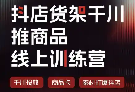 抖店货架千川推商品线上训练营(更新8月)-钱途社