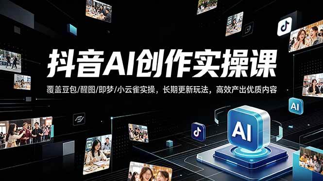 （18197期）抖音AI创作变现课，覆盖豆包/醒图/即梦/小云雀实操，长期更新玩法，高效产出优质内容-钱途社