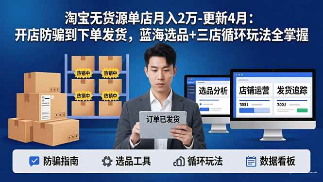 （18188期）淘宝无货源5.0单店月入2万-更新4月：开店防骗到下单发货，蓝海选品+三店循环玩法全掌握-钱途社