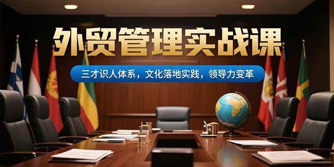 (15380期)外贸管理实战课,三才识人体系,文化落地实践,领导力变革-钱途社