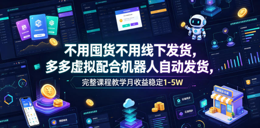不用囤货不用线下发货，多多虚拟配合机器人自动发货，完整课程教学月收益稳定1-5W【揭秘】-钱途社