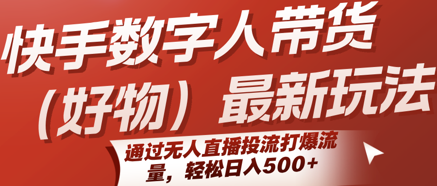 快手数字人带货(好物)最新玩法，通过无人直播投流打爆流量，轻松日入500+-钱途社