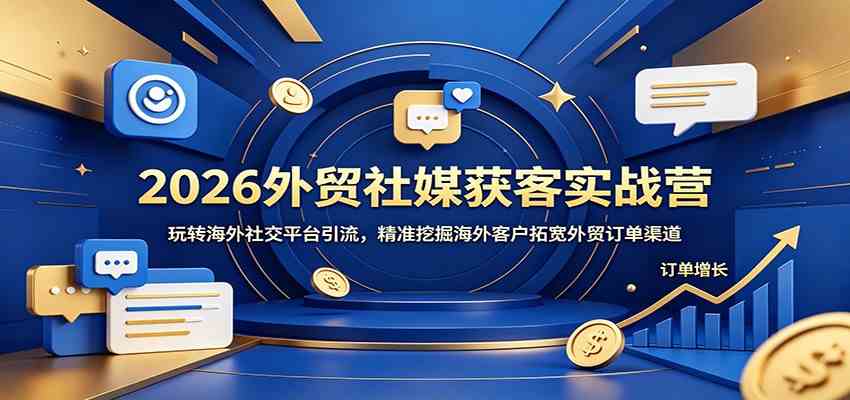 2026外贸社媒获客实战营：玩转海外社交平台引流，精准挖掘海外客户拓宽外贸订单渠道-钱途社