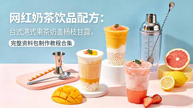 网红奶茶饮品配方：台式港式果茶奶盖杨枝甘露，完整资料包制作教程合集-钱途社