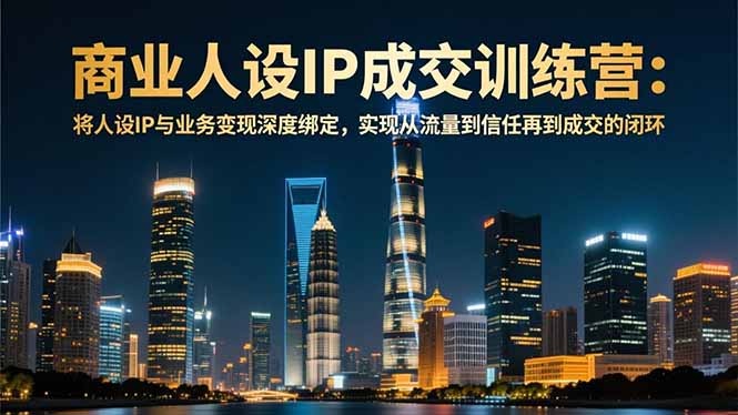 商业人设IP成交训练营-12月:将人设IP与业务变现深度绑定,从流量到信任再到成交闭环-钱途社