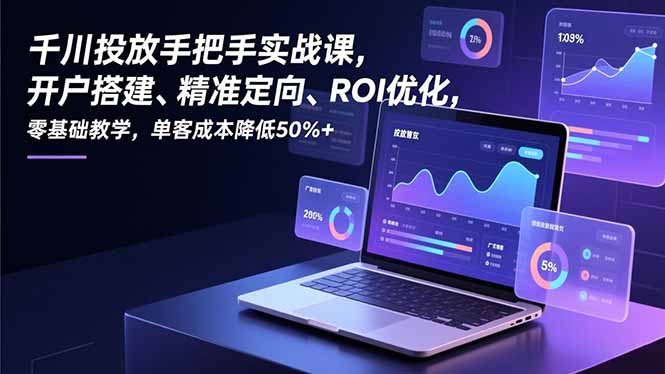 千川投放手把手实战课，开户搭建、精准定向、ROI优化，零基础教学，单客成本降低50%+-钱途社