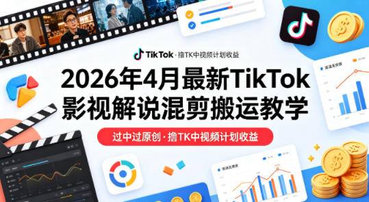 26年4月最新TikTok影视解说混剪搬运教学，过中过原创，撸TK中视频计划收益-钱途社