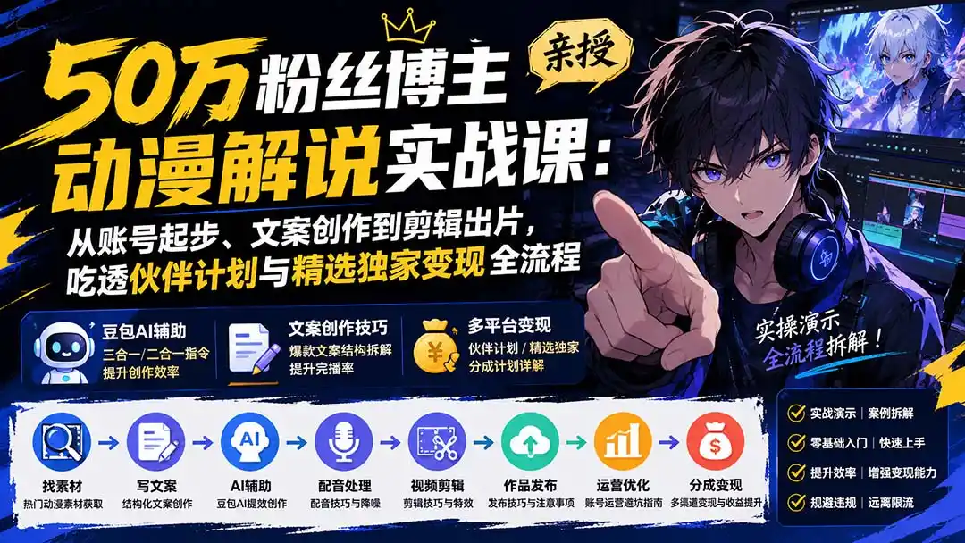 50万粉丝博主亲授动漫解说实战课：从账号起步、文案创作到剪辑出片，吃透伙伴计划与精选独家变现全流程-钱途社