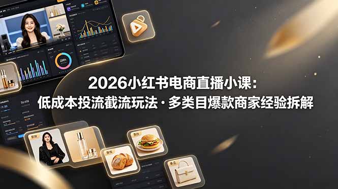 2026小红书电商直播小课，低成本投流截流玩法，多类目爆款商家经验完整拆解教学-钱途社
