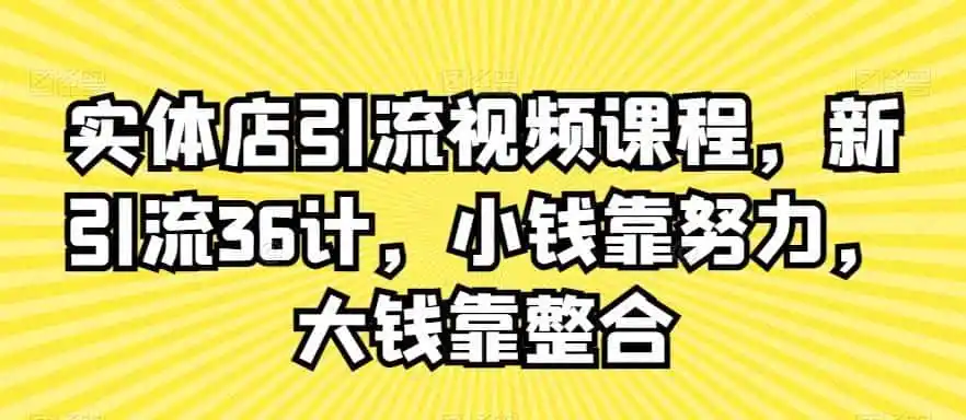 实体店引流视频课程，新引流36计，小钱靠努力，大钱靠整合-钱途社