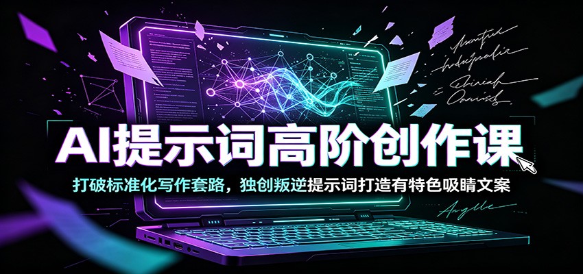 AI提示词高阶创作课：打破标准化写作套路，独创叛逆提示词打造有特色吸睛文案-钱途社