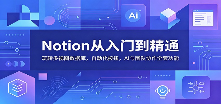 Notion从入门到精通：玩转多视图数据库，自动化按钮，AI与团队协作全套功能-钱途社