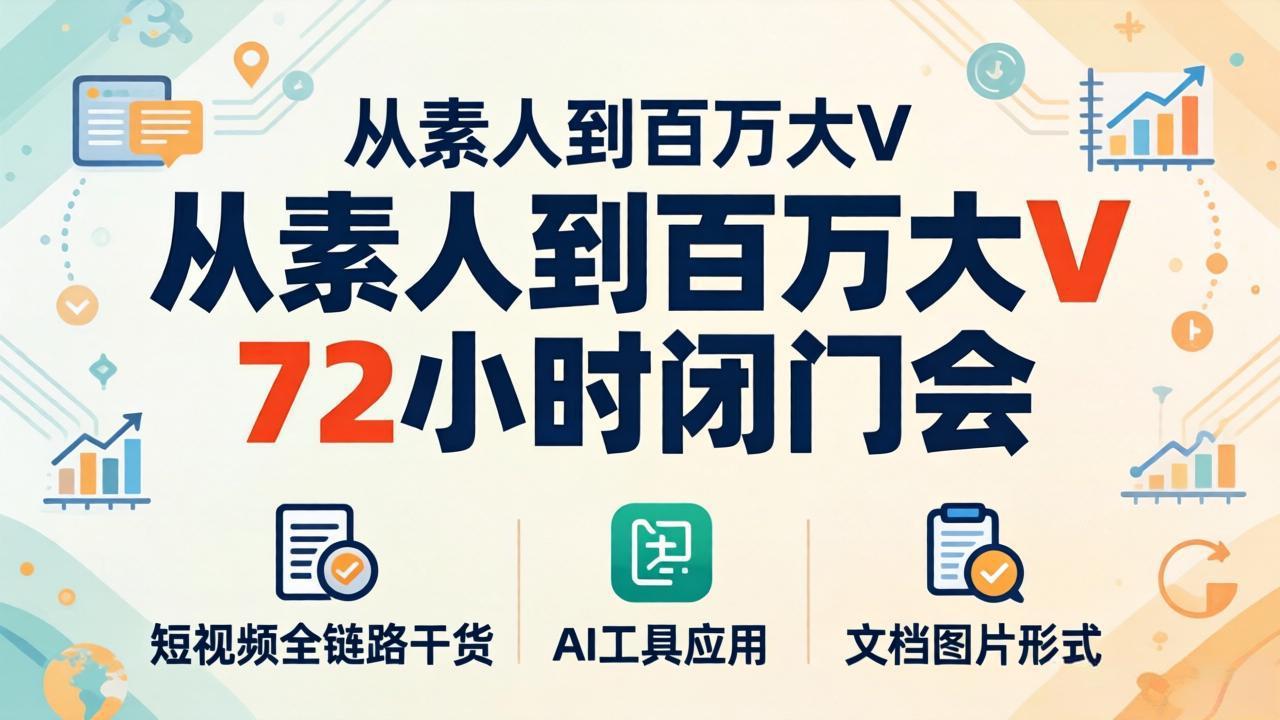 从素人到百万大V 72小时闭门会：短视频全链路干货+AI工具应用，文档图片形式轻松学变现-钱途社