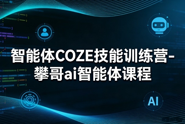 智能体COZE技能训练营-攀哥ai智能体课程-钱途社