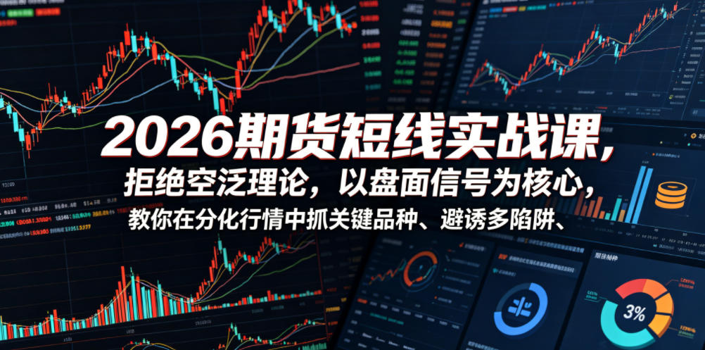 2026期货短线实战课，拒绝空泛理论，以盘面信号为核心，教你在分化行情中抓关键品种、避诱多陷阱-钱途社