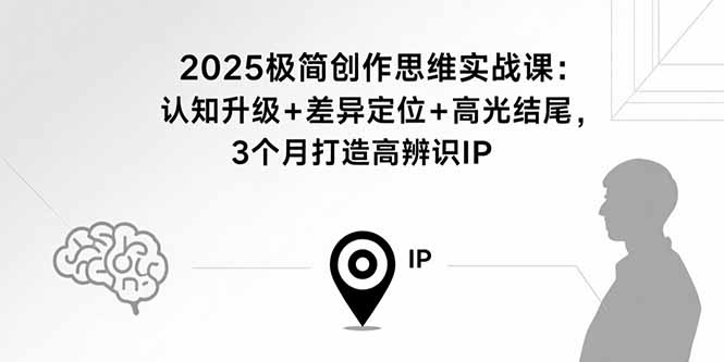 2025极简创作思维实战课：认知升级+差异定位+高光结尾，3个月打造高辨识IP-钱途社