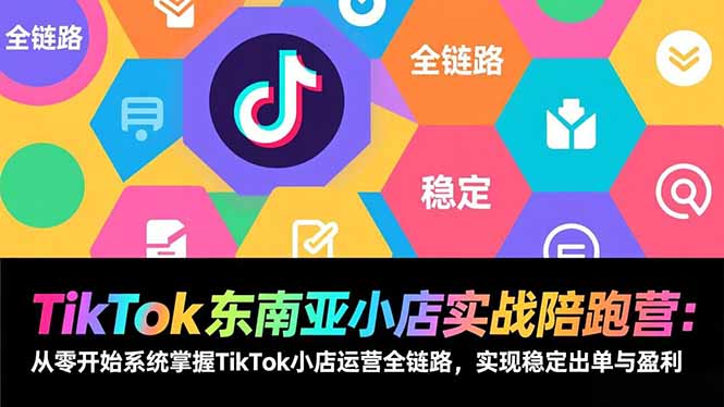 TikTok东南亚小店实战陪跑营:从零开始系统掌握TikTok小店运营全链路,实现稳定出单与盈利-钱途社