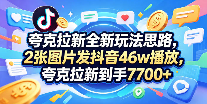 夸克拉新全新玩法思路，2张图片发抖音46w播放，夸克拉新到手7700+，3385字完整教程附上【付费文章】-钱途社