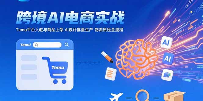 AI+跨境电商实战：Temu平台入驻与商品上架 AI设计批量生产 物流质检全流程-钱途社
