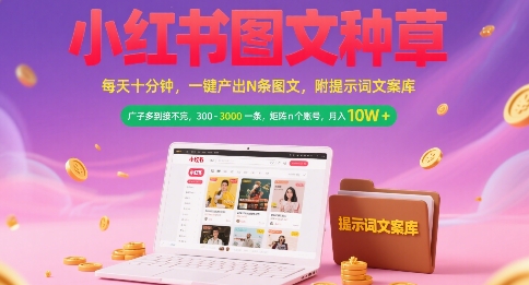 小红书图文种草，每天十分钟，一键产出N条图文， 广子多到接不完， 300-3k一条，矩阵n个账号月入几个W-钱途社