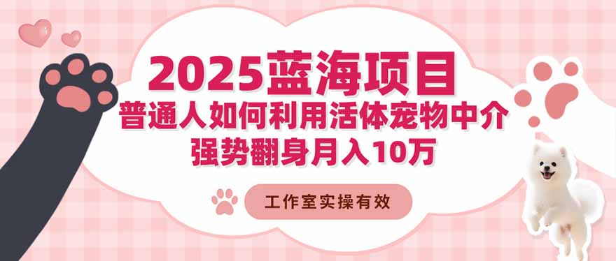 2025蓝海项目：普通人如何利用活体宠物中介，强势翻身月入10万-钱途社