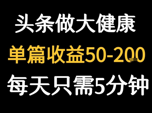 每天5分钟，用今日头条创作大健康图文 单篇收益50-2张-钱途社