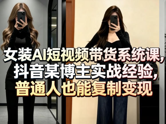 女装AI短视频带货系统课,抖音某博主实战经验,普通人也能复制变现-钱途社