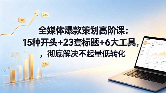 全媒体爆款策划高阶课：15种开头+23套标题+6大工具，彻底解决不起量低转化-钱途社